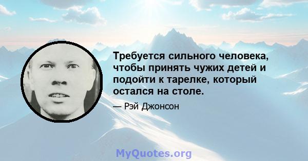 Требуется сильного человека, чтобы принять чужих детей и подойти к тарелке, который остался на столе.