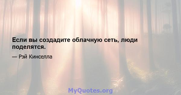 Если вы создадите облачную сеть, люди поделятся.