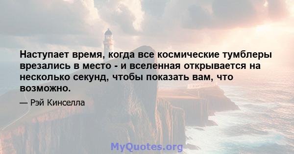 Наступает время, когда все космические тумблеры врезались в место - и вселенная открывается на несколько секунд, чтобы показать вам, что возможно.