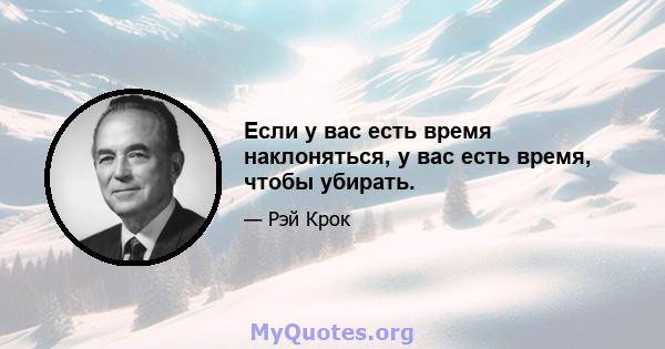 Если у вас есть время наклоняться, у вас есть время, чтобы убирать.