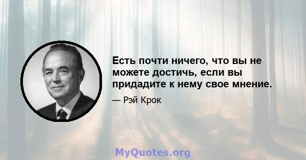 Есть почти ничего, что вы не можете достичь, если вы придадите к нему свое мнение.