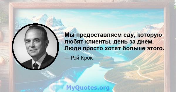 Мы предоставляем еду, которую любят клиенты, день за днем. Люди просто хотят больше этого.