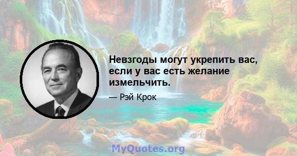 Невзгоды могут укрепить вас, если у вас есть желание измельчить.