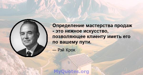 Определение мастерства продаж - это нежное искусство, позволяющее клиенту иметь его по вашему пути.