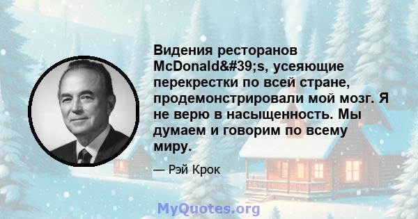 Видения ресторанов McDonald's, усеяющие перекрестки по всей стране, продемонстрировали мой мозг. Я не верю в насыщенность. Мы думаем и говорим по всему миру.