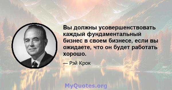 Вы должны усовершенствовать каждый фундаментальный бизнес в своем бизнесе, если вы ожидаете, что он будет работать хорошо.