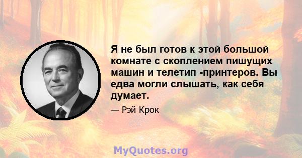 Я не был готов к этой большой комнате с скоплением пишущих машин и телетип -принтеров. Вы едва могли слышать, как себя думает.