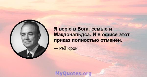 Я верю в Бога, семью и Макдональдса. И в офисе этот приказ полностью отменен.