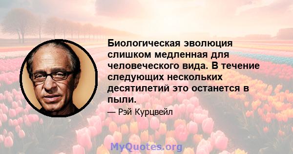 Биологическая эволюция слишком медленная для человеческого вида. В течение следующих нескольких десятилетий это останется в пыли.