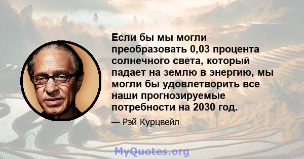 Если бы мы могли преобразовать 0,03 процента солнечного света, который падает на землю в энергию, мы могли бы удовлетворить все наши прогнозируемые потребности на 2030 год.