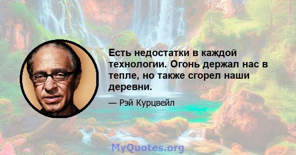 Есть недостатки в каждой технологии. Огонь держал нас в тепле, но также сгорел наши деревни.