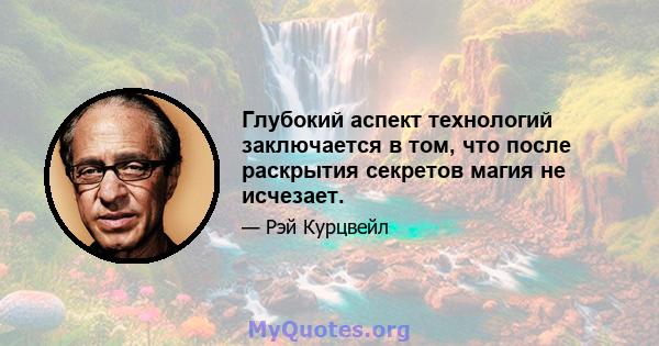 Глубокий аспект технологий заключается в том, что после раскрытия секретов магия не исчезает.