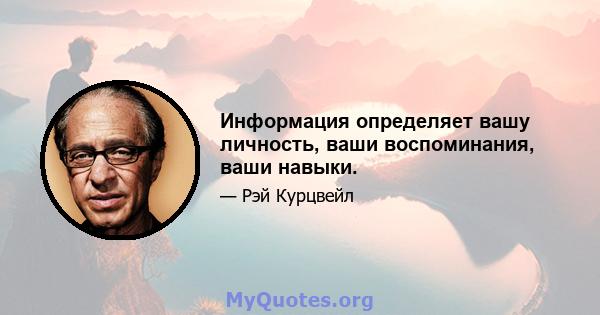 Информация определяет вашу личность, ваши воспоминания, ваши навыки.