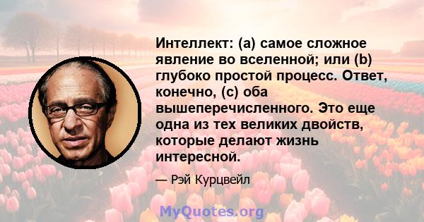 Интеллект: (а) самое сложное явление во вселенной; или (b) глубоко простой процесс. Ответ, конечно, (c) оба вышеперечисленного. Это еще одна из тех великих двойств, которые делают жизнь интересной.