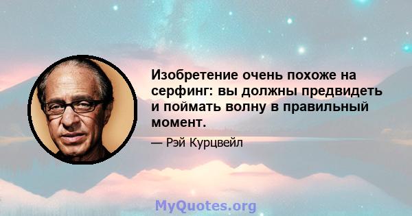 Изобретение очень похоже на серфинг: вы должны предвидеть и поймать волну в правильный момент.