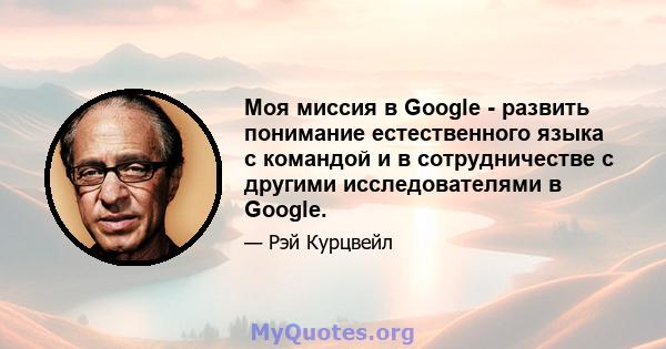 Моя миссия в Google - развить понимание естественного языка с командой и в сотрудничестве с другими исследователями в Google.