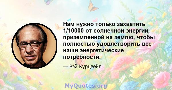 Нам нужно только захватить 1/10000 от солнечной энергии, приземленной на землю, чтобы полностью удовлетворить все наши энергетические потребности.