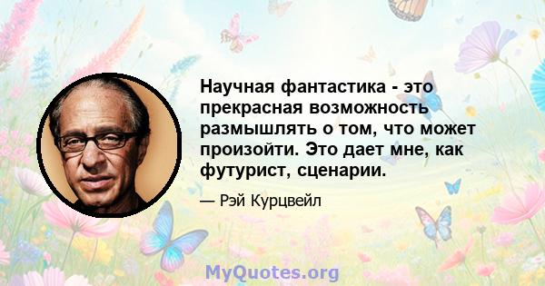 Научная фантастика - это прекрасная возможность размышлять о том, что может произойти. Это дает мне, как футурист, сценарии.