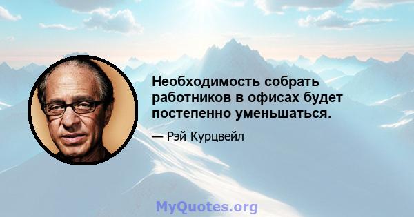 Необходимость собрать работников в офисах будет постепенно уменьшаться.