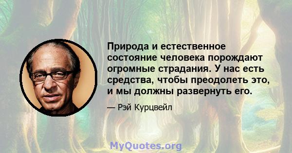 Природа и естественное состояние человека порождают огромные страдания. У нас есть средства, чтобы преодолеть это, и мы должны развернуть его.