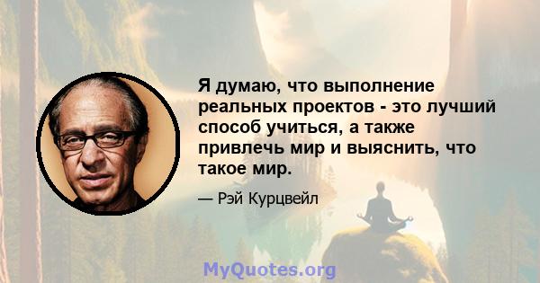 Я думаю, что выполнение реальных проектов - это лучший способ учиться, а также привлечь мир и выяснить, что такое мир.