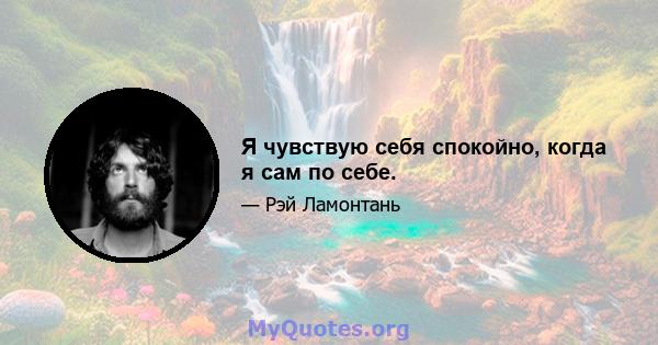 Я чувствую себя спокойно, когда я сам по себе.