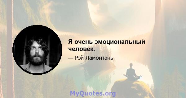 Я очень эмоциональный человек.