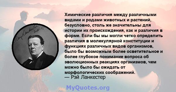 Химические различия между различными видами и родами животных и растений, безусловно, столь же значительны для истории их происхождения, как и различия в форме. Если бы мы могли четко определить различия в молекулярной