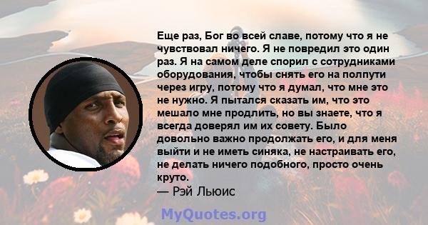 Еще раз, Бог во всей славе, потому что я не чувствовал ничего. Я не повредил это один раз. Я на самом деле спорил с сотрудниками оборудования, чтобы снять его на полпути через игру, потому что я думал, что мне это не