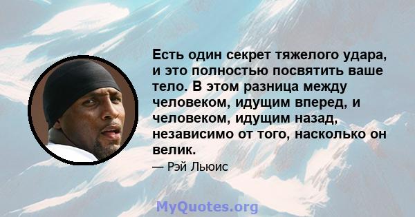 Есть один секрет тяжелого удара, и это полностью посвятить ваше тело. В этом разница между человеком, идущим вперед, и человеком, идущим назад, независимо от того, насколько он велик.