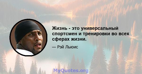 Жизнь - это универсальный спортсмен и тренировки во всех сферах жизни.