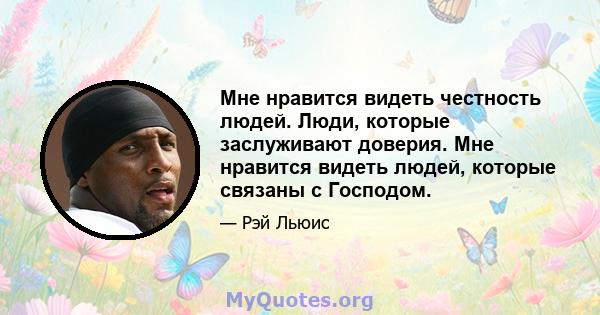 Мне нравится видеть честность людей. Люди, которые заслуживают доверия. Мне нравится видеть людей, которые связаны с Господом.