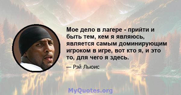 Мое дело в лагере - прийти и быть тем, кем я являюсь, является самым доминирующим игроком в игре, вот кто я, и это то, для чего я здесь.