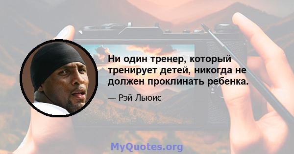 Ни один тренер, который тренирует детей, никогда не должен проклинать ребенка.