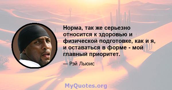 Норма, так же серьезно относится к здоровью и физической подготовке, как и я, и оставаться в форме - мой главный приоритет.