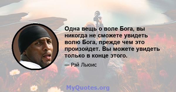 Одна вещь о воле Бога, вы никогда не сможете увидеть волю Бога, прежде чем это произойдет. Вы можете увидеть только в конце этого.