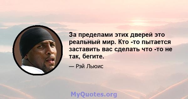 За пределами этих дверей это реальный мир. Кто -то пытается заставить вас сделать что -то не так, бегите.