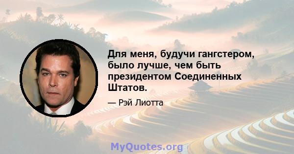 Для меня, будучи гангстером, было лучше, чем быть президентом Соединенных Штатов.