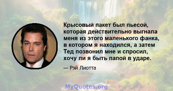 Крысовый пакет был пьесой, которая действительно выгнала меня из этого маленького фанка, в котором я находился, а затем Тед позвонил мне и спросил, хочу ли я быть папой в ударе.