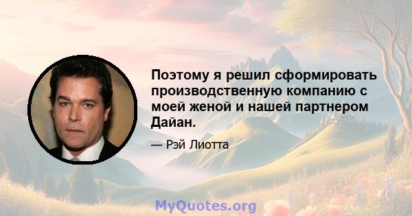 Поэтому я решил сформировать производственную компанию с моей женой и нашей партнером Дайан.