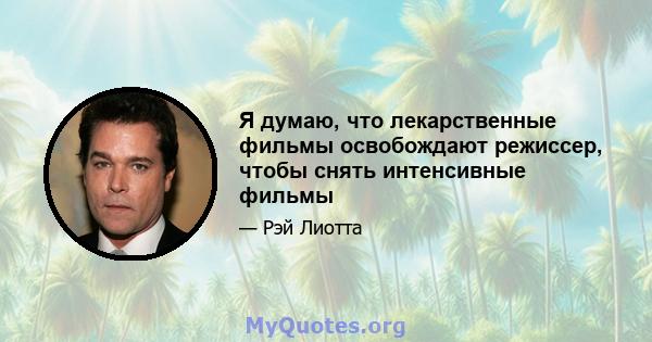 Я думаю, что лекарственные фильмы освобождают режиссер, чтобы снять интенсивные фильмы