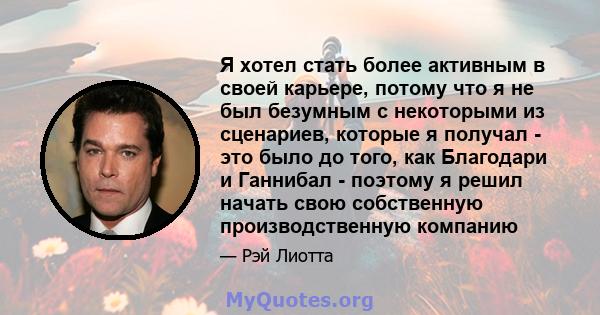 Я хотел стать более активным в своей карьере, потому что я не был безумным с некоторыми из сценариев, которые я получал - это было до того, как Благодари и Ганнибал - поэтому я решил начать свою собственную