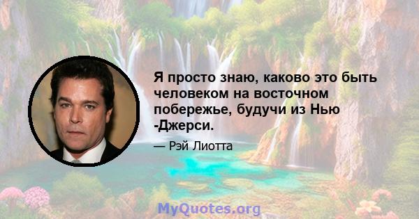 Я просто знаю, каково это быть человеком на восточном побережье, будучи из Нью -Джерси.