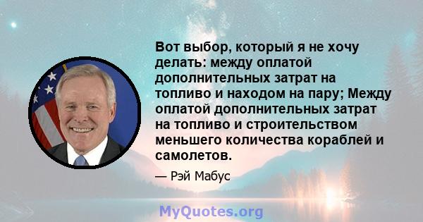 Вот выбор, который я не хочу делать: между оплатой дополнительных затрат на топливо и находом на пару; Между оплатой дополнительных затрат на топливо и строительством меньшего количества кораблей и самолетов.