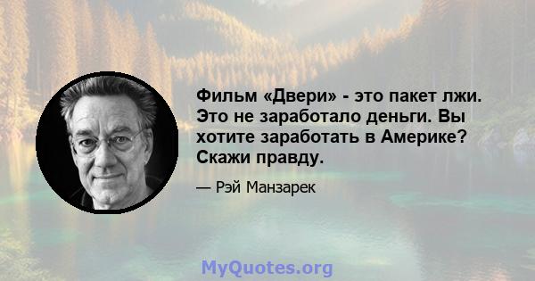 Фильм «Двери» - это пакет лжи. Это не заработало деньги. Вы хотите заработать в Америке? Скажи правду.