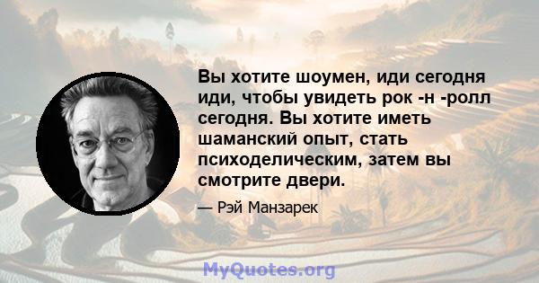 Вы хотите шоумен, иди сегодня иди, чтобы увидеть рок -н -ролл сегодня. Вы хотите иметь шаманский опыт, стать психоделическим, затем вы смотрите двери.