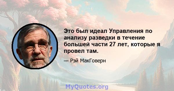 Это был идеал Управления по анализу разведки в течение большей части 27 лет, которые я провел там.