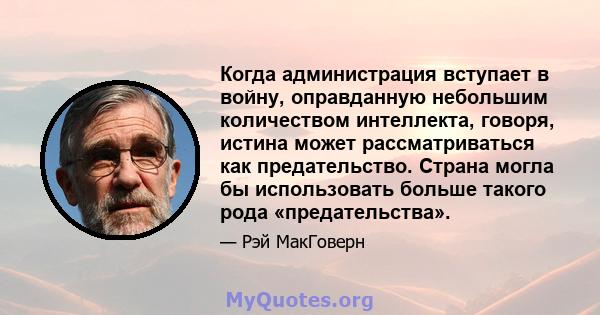 Когда администрация вступает в войну, оправданную небольшим количеством интеллекта, говоря, истина может рассматриваться как предательство. Страна могла бы использовать больше такого рода «предательства».