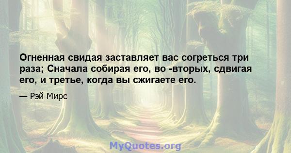 Огненная свидая заставляет вас согреться три раза; Сначала собирая его, во -вторых, сдвигая его, и третье, когда вы сжигаете его.