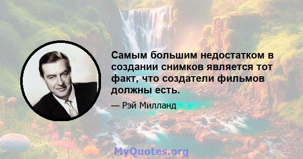 Самым большим недостатком в создании снимков является тот факт, что создатели фильмов должны есть.